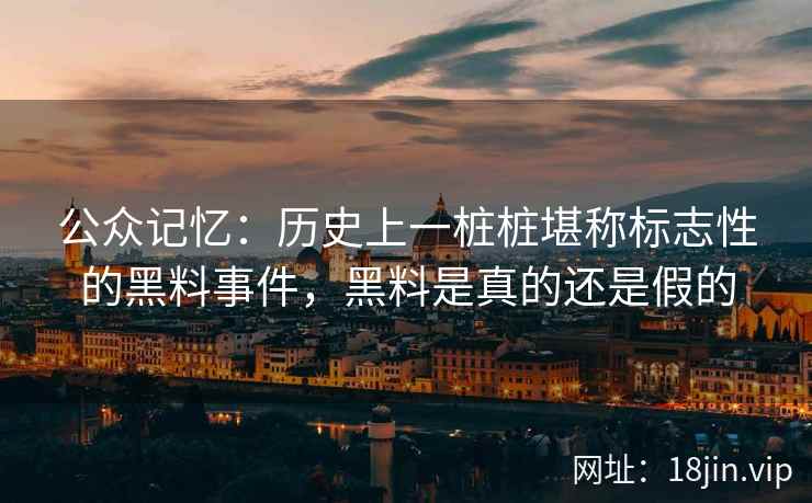公众记忆：历史上一桩桩堪称标志性的黑料事件，黑料是真的还是假的