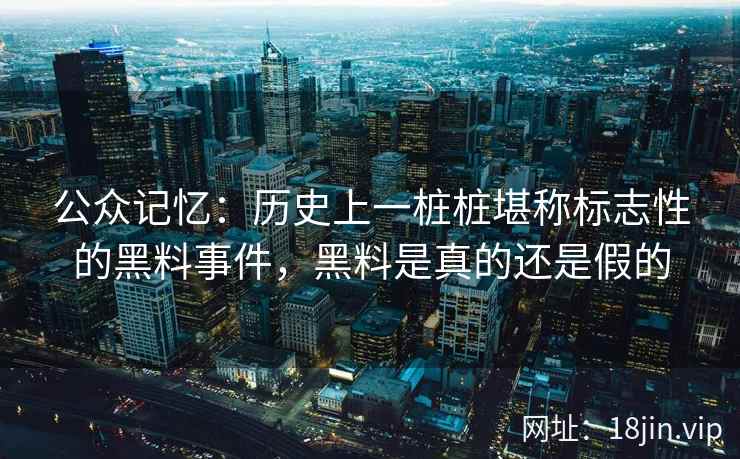 公众记忆：历史上一桩桩堪称标志性的黑料事件，黑料是真的还是假的