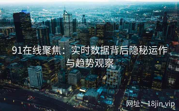 91在线聚焦：实时数据背后隐秘运作与趋势观察