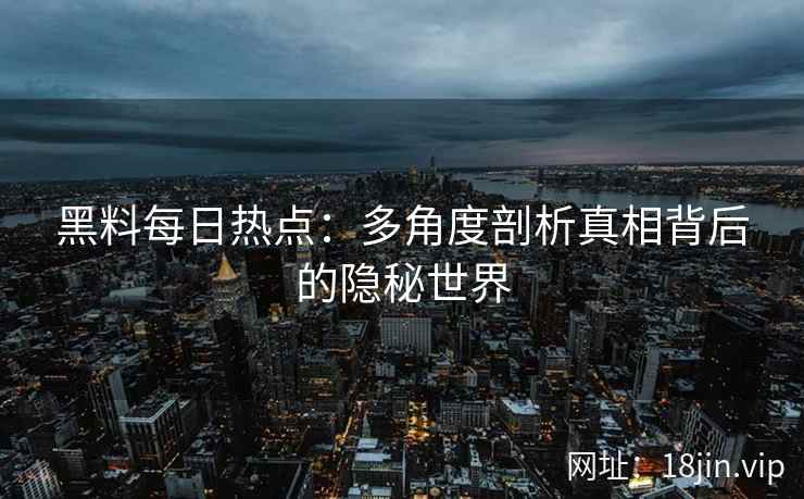 黑料每日热点：多角度剖析真相背后的隐秘世界
