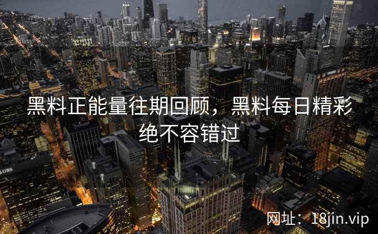 黑料正能量往期回顾，黑料每日精彩绝不容错过