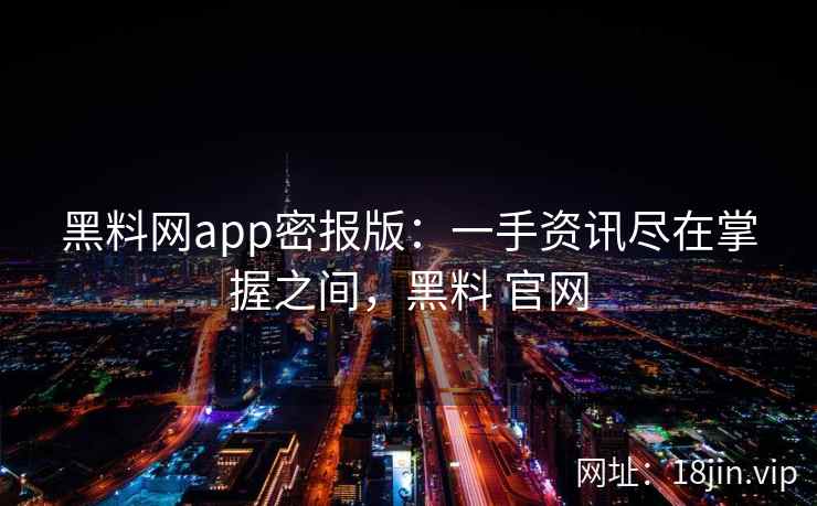 黑料网app密报版：一手资讯尽在掌握之间，黑料 官网