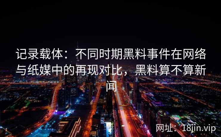 记录载体：不同时期黑料事件在网络与纸媒中的再现对比，黑料算不算新闻