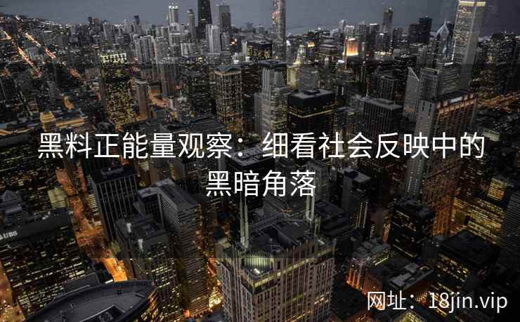 黑料正能量观察：细看社会反映中的黑暗角落