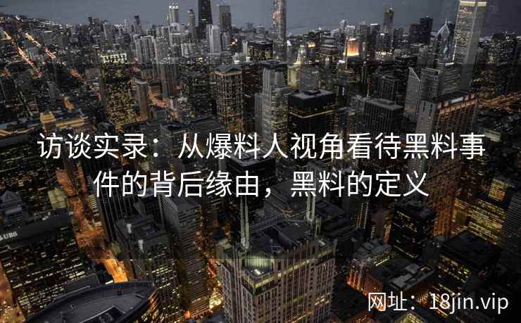 访谈实录：从爆料人视角看待黑料事件的背后缘由，黑料的定义