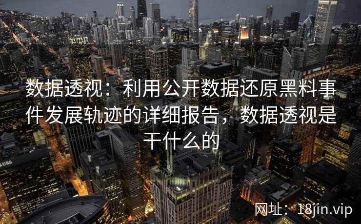 数据透视：利用公开数据还原黑料事件发展轨迹的详细报告，数据透视是干什么的