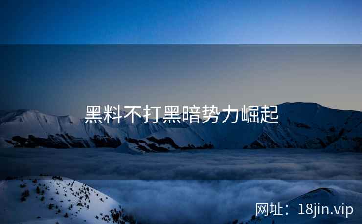 黑料不打黑暗势力崛起
