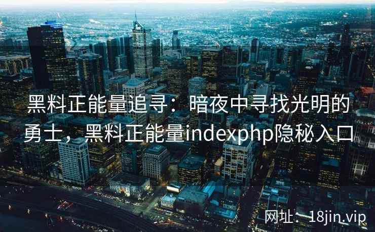 黑料正能量追寻：暗夜中寻找光明的勇士，黑料正能量indexphp隐秘入口